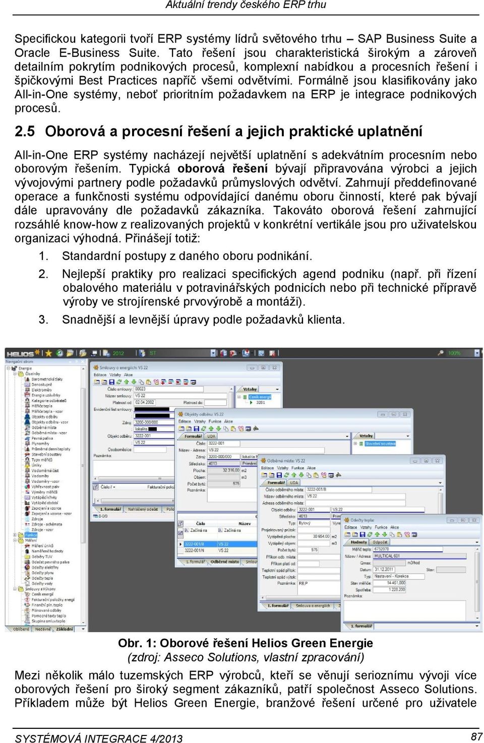 Formálně jsou klasifikovány jako All-in-One systémy, neboť prioritním požadavkem na ERP je integrace podnikových procesů. 2.