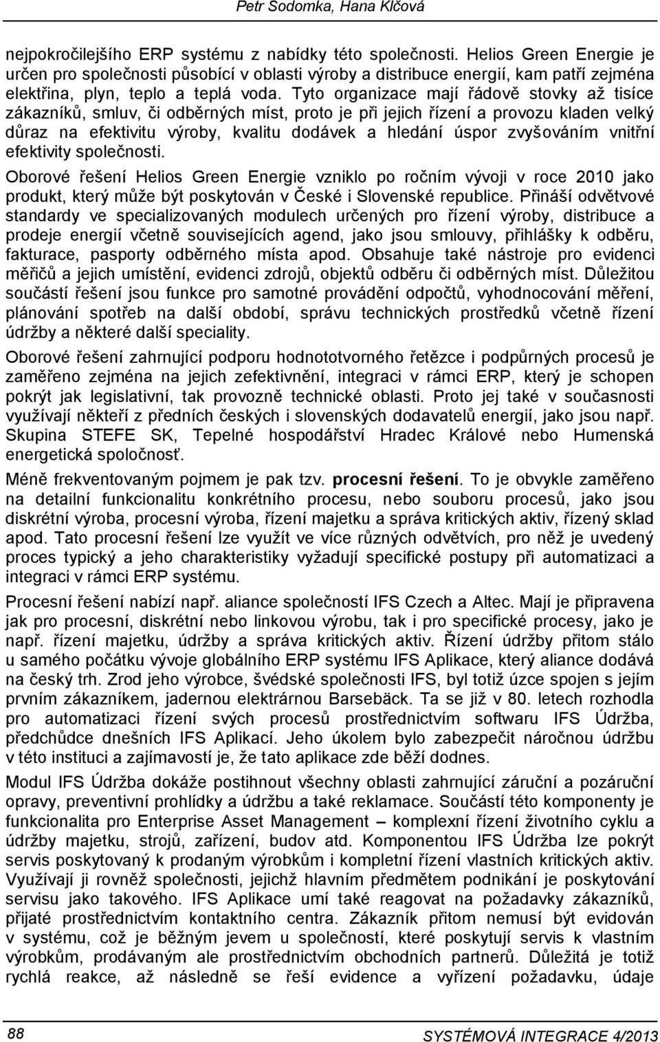 Tyto organizace mají řádově stovky až tisíce zákazníků, smluv, či odběrných míst, proto je při jejich řízení a provozu kladen velký důraz na efektivitu výroby, kvalitu dodávek a hledání úspor