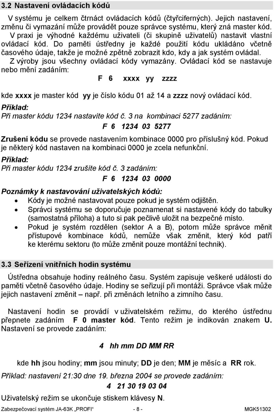Do paměti ústředny je každé použití kódu ukládáno včetně časového údaje, takže je možné zpětně zobrazit kdo, kdy a jak systém ovládal. Z výroby jsou všechny ovládací kódy vymazány.