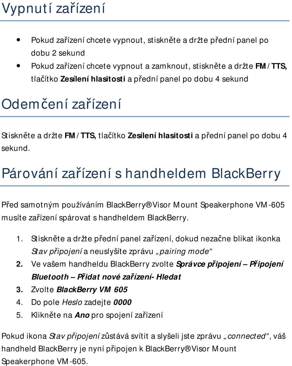 Párování zařízení s handheldem BlackBerry Před samotným používáním BlackBerry Visor Mount Speakerphone VM-605 musíte zařízení spárovat s handheldem BlackBerry. 1.