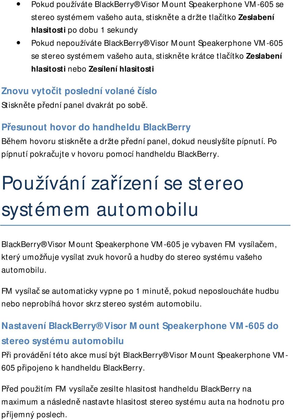 Přesunout hovor do handheldu BlackBerry Během hovoru stiskněte a držte přední panel, dokud neuslyšíte pípnutí. Po pípnutí pokračujte v hovoru pomocí handheldu BlackBerry.