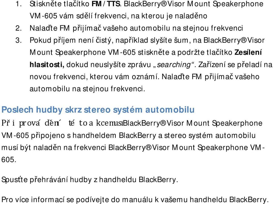 Zařízení se přeladí na novou frekvenci, kterou vám oznámí. Nalaďte FM přijímač vašeho automobilu na stejnou frekvenci.