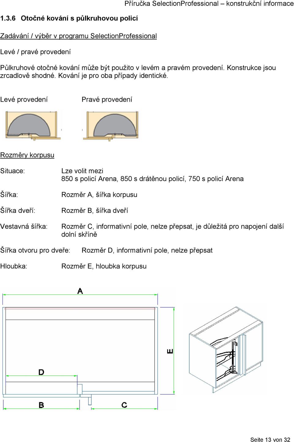 Levé provedení Pravé provedení Rozměry korpusu Situace: Šířka: Šířka dveří: Vestavná šířka: Lze volit mezi 850 s policí Arena, 850 s drátěnou policí, 750 s policí Arena Rozměr A,