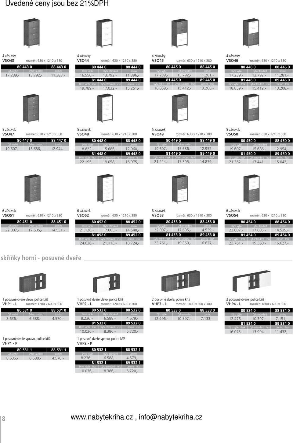 208,- 4 zásuvky VSO46 rozměr: 630 x 1210 x 380 80 446 0 88 446 0 17.239,- 13.792,- 11.281,- 81 446 0 89 446 0 18.859,- 15.412,- 13.208,- 5 zásuvek VSO47 rozměr: 630 x 1210 x 380 80 447 0 88 447 0 19.