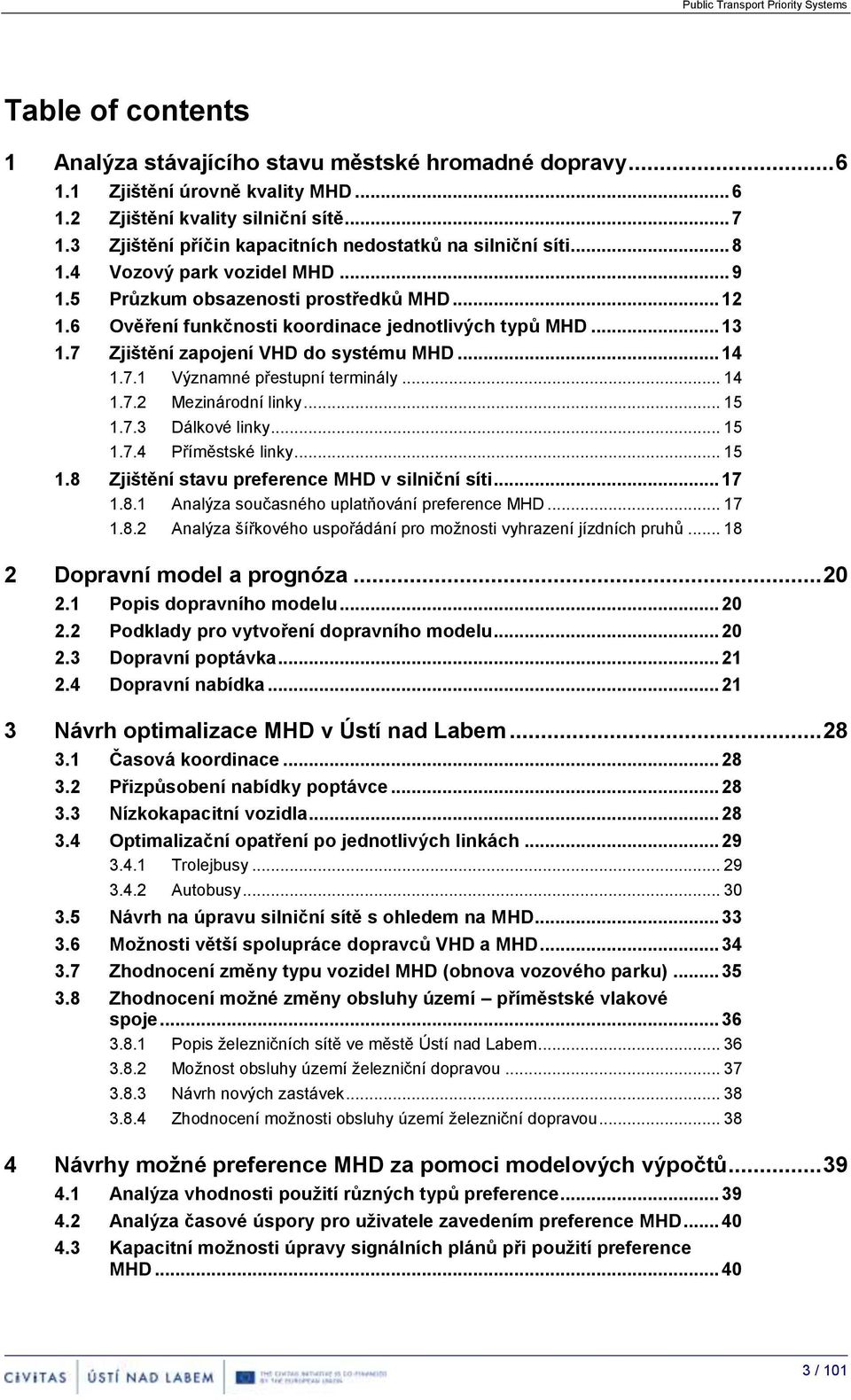 .. 13 1.7 Zjištění zapojení VHD do systému MHD... 14 1.7.1 Významné přestupní terminály... 14 1.7.2 Mezinárodní linky... 15 1.7.3 Dálkové linky... 15 1.7.4 Příměstské linky... 15 1.8 Zjištění stavu preference MHD v silniční síti.