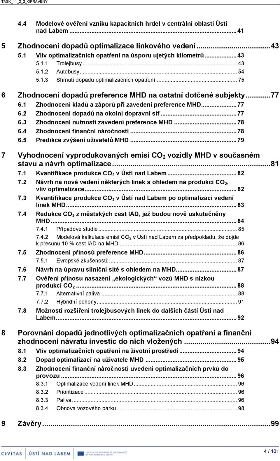 .. 75 6 Zhodnocení dopadů preference MHD na ostatní dotčené subjekty... 77 6.1 Zhodnocení kladů a záporů při zavedení preference MHD... 77 6.2 Zhodnocení dopadů na okolní dopravní síť... 77 6.3 Zhodnocení nutnosti zavedení preference MHD.