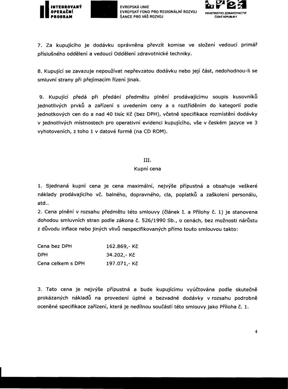 Kupujid se zavazuje nepouzlvat neprevzatou dodavku nebo jeji cast, nedohodnou-ii se smluvnl strany pri prejimadm rizeni jinak. 9.