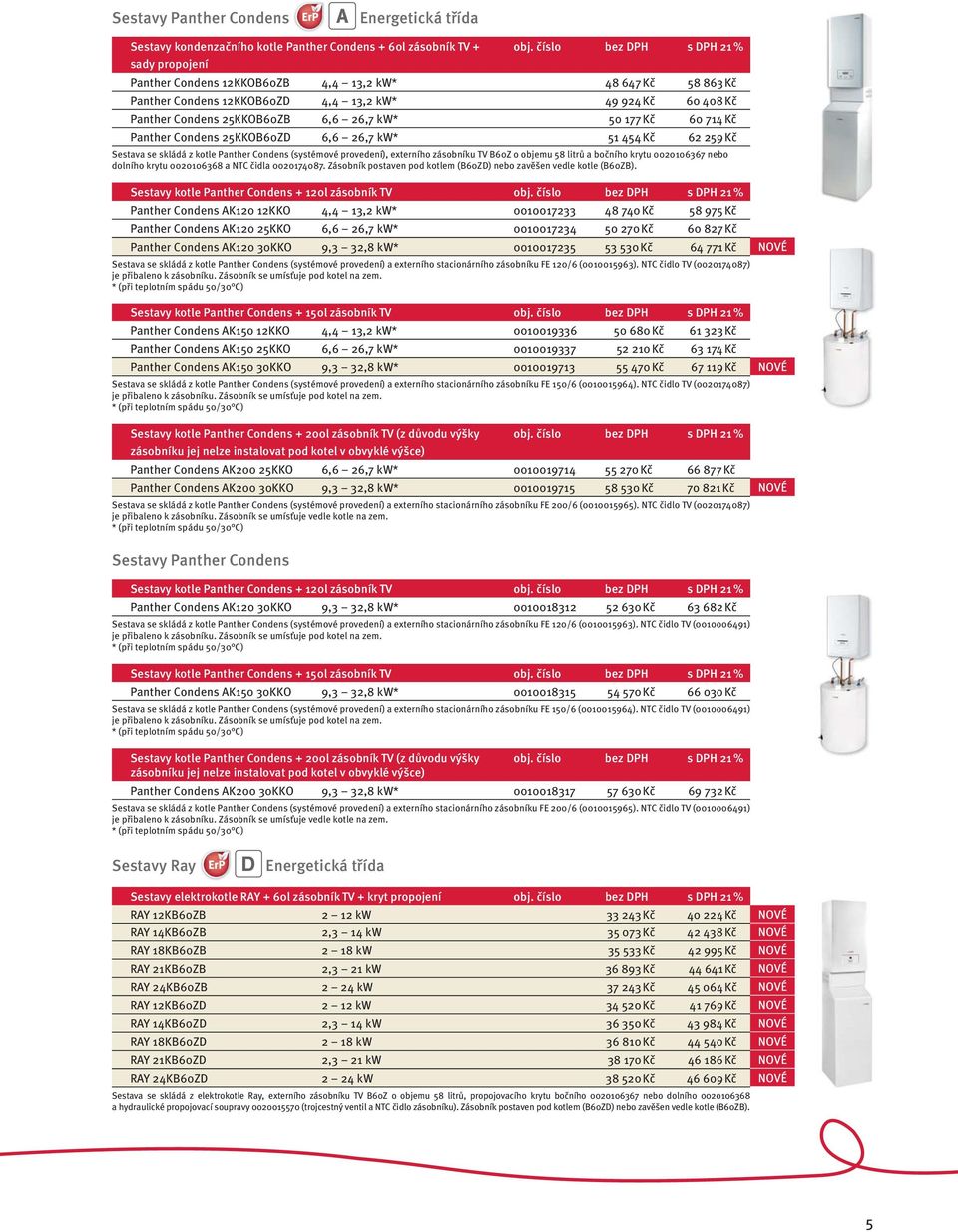714 Kč Panther Condens 25KKOB60ZD 6,6 26,7 kw* 51 454 Kč 62 259 Kč Sestava se skládá z kotle Panther Condens (systémové provedení), externího zásobníku TV B60Z o objemu 58 litrů a bočního krytu