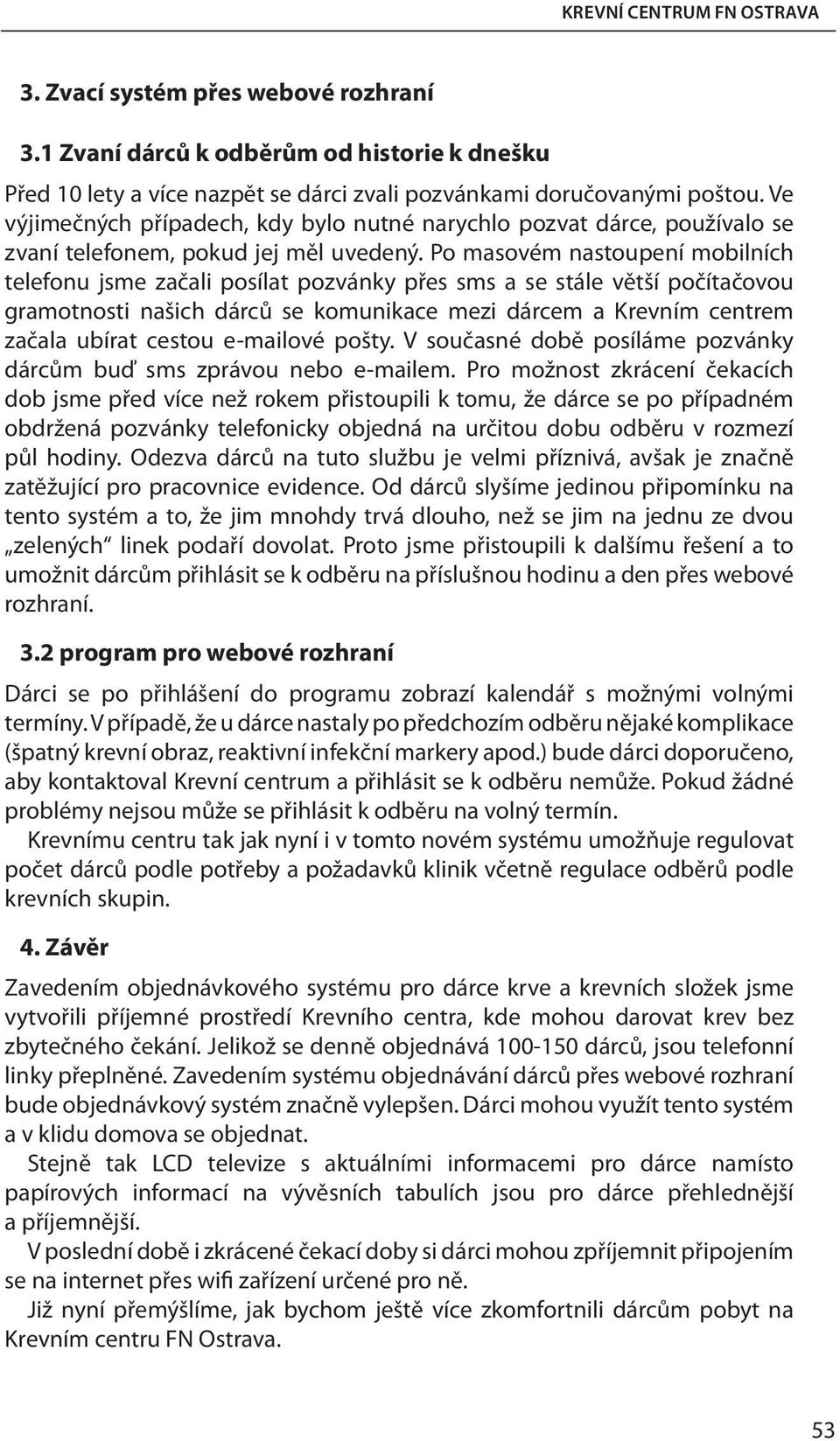 Po masovém nastoupení mobilních telefonu jsme začali posílat pozvánky přes sms a se stále větší počítačovou gramotnosti našich dárců se komunikace mezi dárcem a Krevním centrem začala ubírat cestou