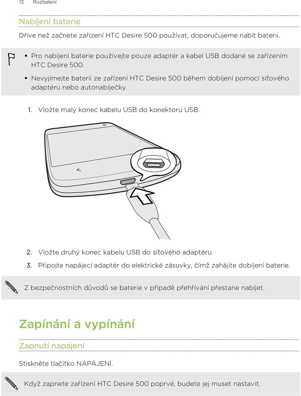 Nevyjímejte baterii ze zařízení HTC Desire 500 během dobíjení pomocí síťového adaptéru nebo autonabíječky. 1. Vložte malý konec kabelu USB do konektoru USB. 2.