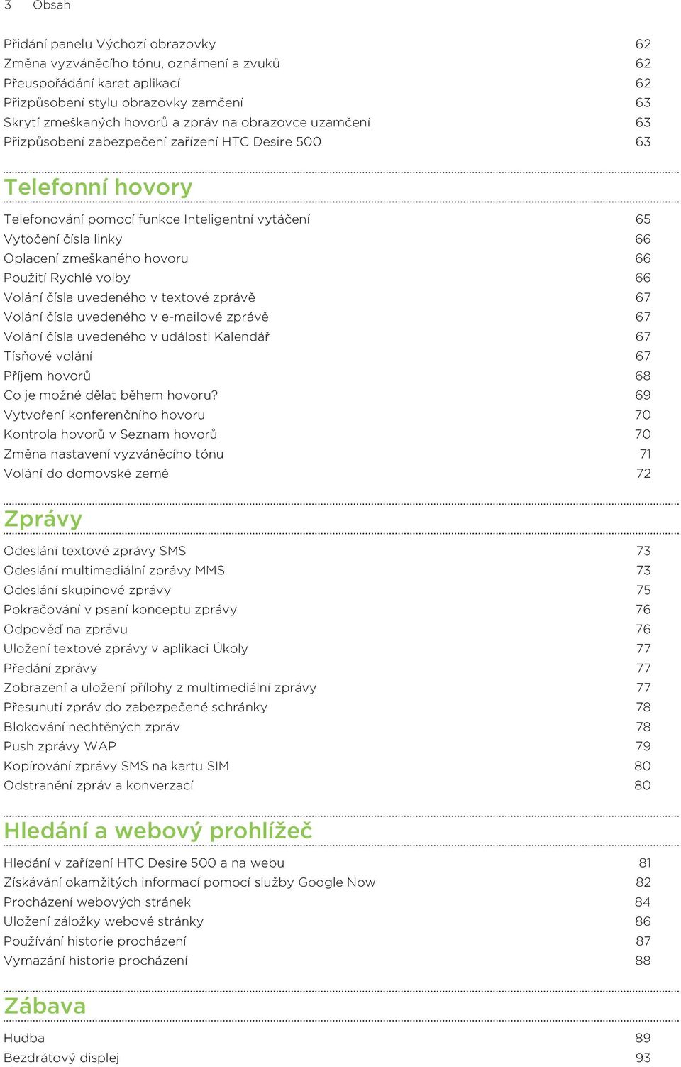 Použití Rychlé volby 66 Volání čísla uvedeného v textové zprávě 67 Volání čísla uvedeného v e-mailové zprávě 67 Volání čísla uvedeného v události Kalendář 67 Tísňové volání 67 Příjem hovorů 68 Co je