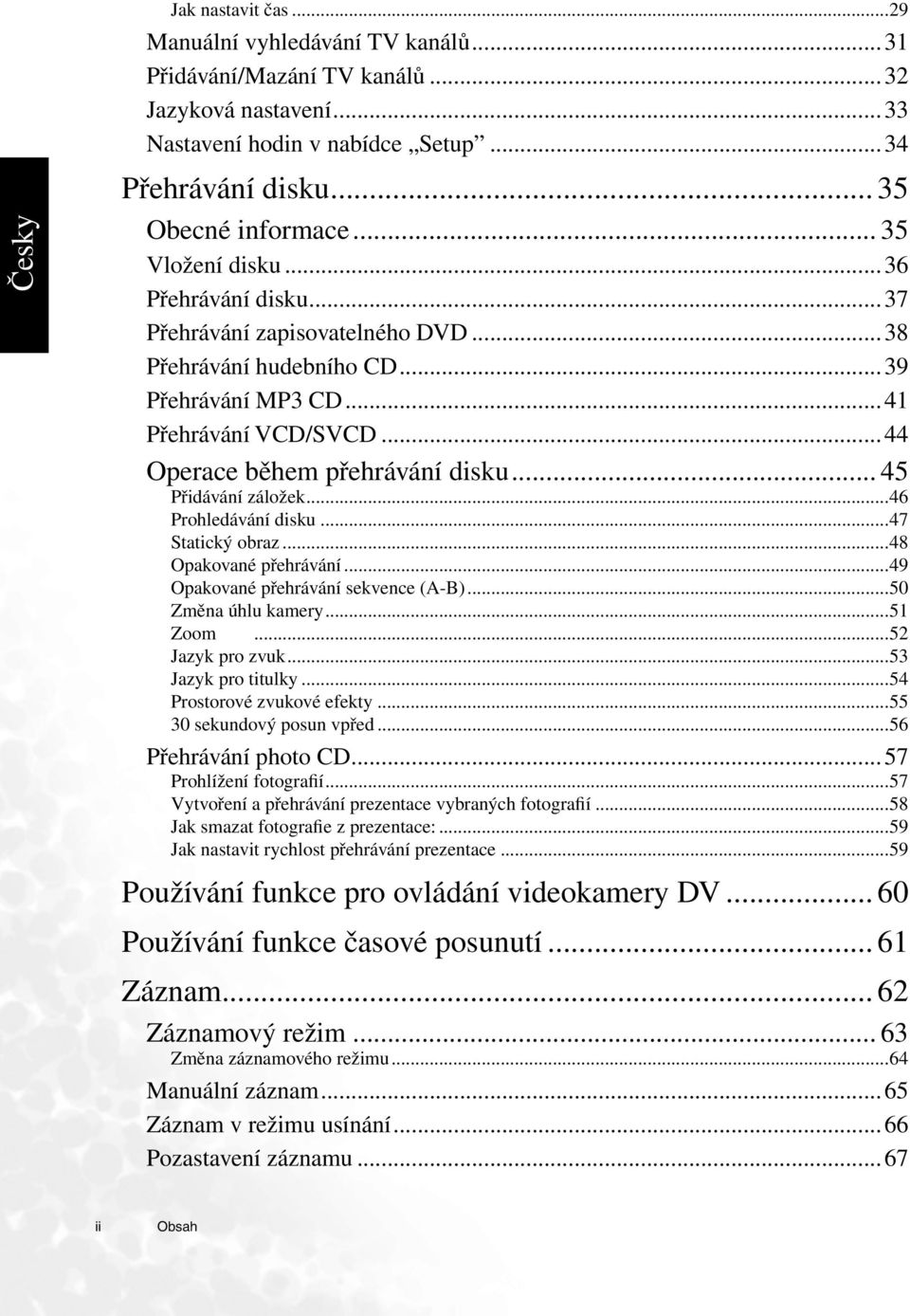 .. 45 Přidávání záložek...46 Prohledávání disku...47 Statický obraz...48 Opakované přehrávání...49 Opakované přehrávání sekvence (A-B)...50 Změna úhlu kamery...51 Zoom...52 Jazyk pro zvuk.