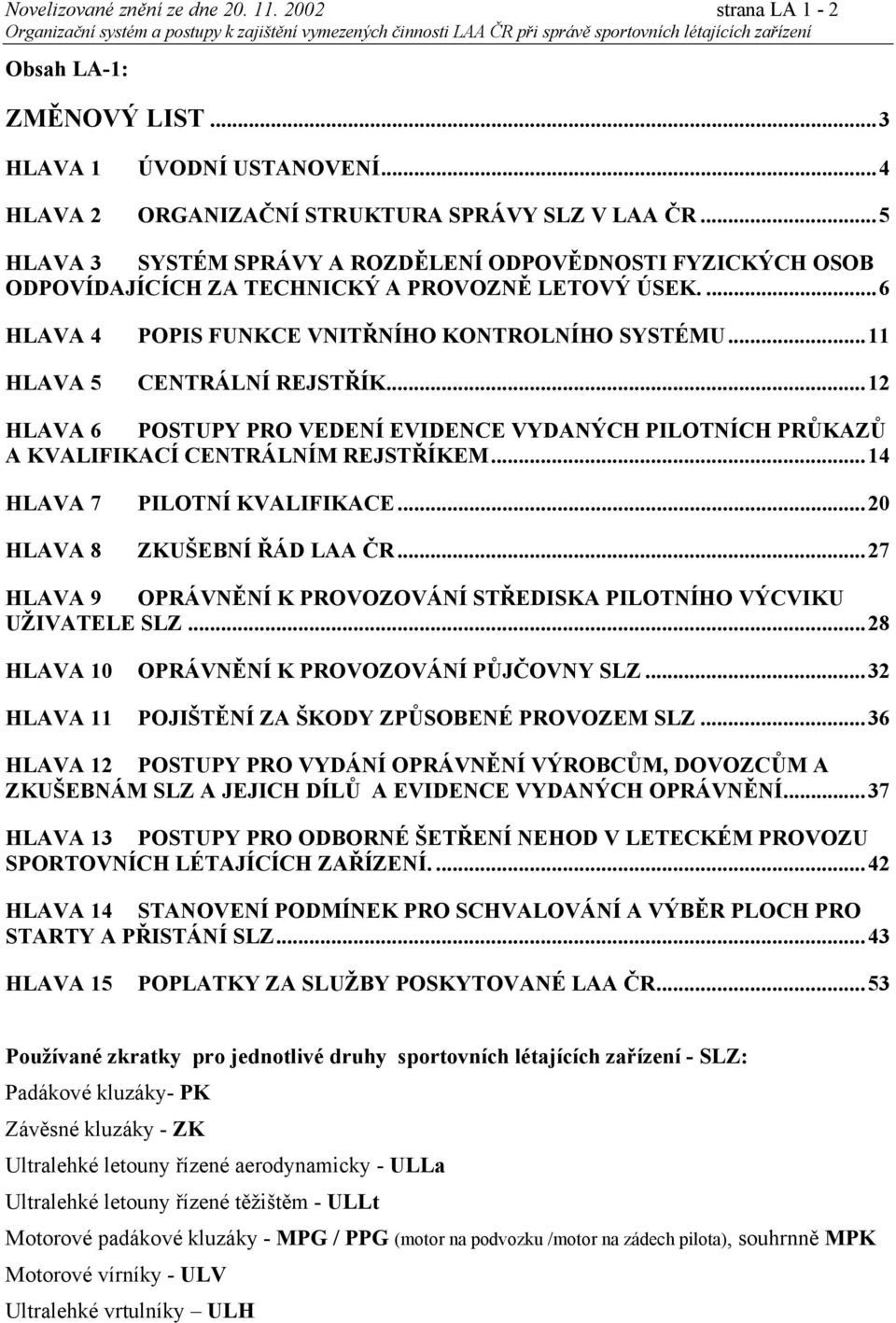 ..11 CENTRÁLNÍ REJSTŘÍK...12 HLAVA 6 POSTUPY PRO VEDENÍ EVIDENCE VYDANÝCH PILOTNÍCH PRŮKAZŮ A KVALIFIKACÍ CENTRÁLNÍM REJSTŘÍKEM...14 HLAVA 7 PILOTNÍ KVALIFIKACE...20 HLAVA 8 ZKUŠEBNÍ ŘÁD LAA ČR.