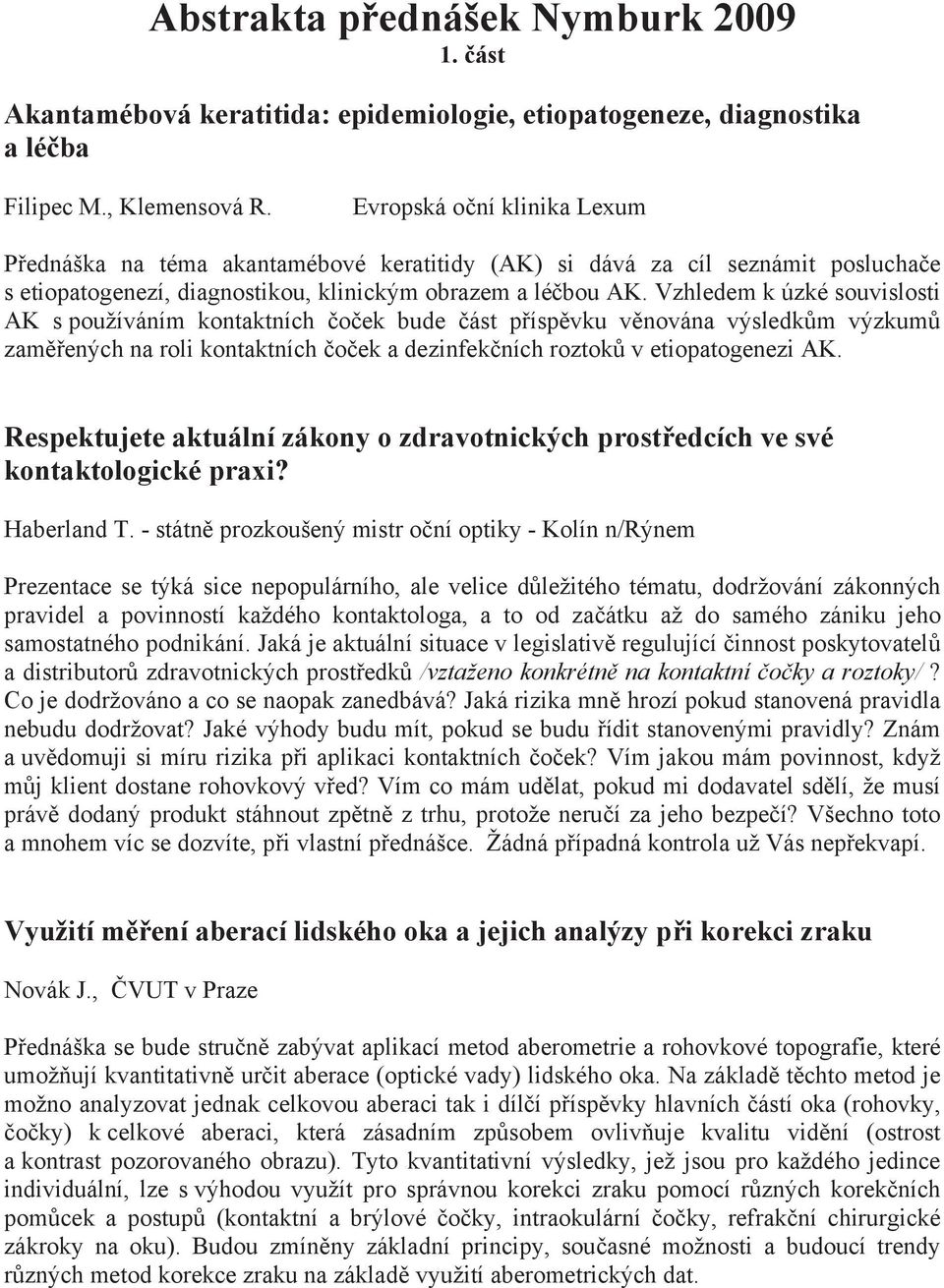 Vzhledem k úzké souvislosti AK s používáním kontaktních o ek bude ást p ísp vku v nována výsledk m výzkum zam ených na roli kontaktních o ek a dezinfek ních roztok v etiopatogenezi AK.