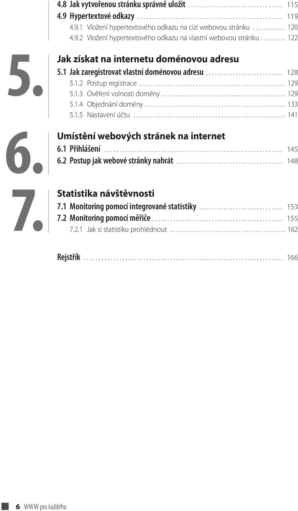 1.2 Postup registrace.................................................... 129 5.1.3 Ověření volnosti domény............................................ 129 5.1.4 Objednání domény.................................................. 133 5.