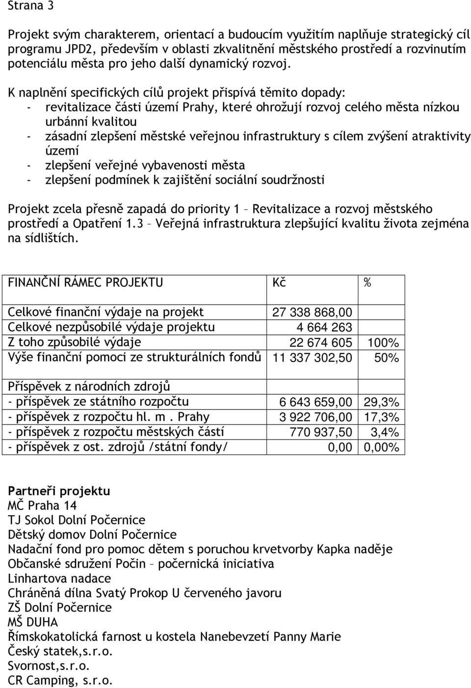 K naplnění specifických cílů projekt přispívá těmito dopady: - revitalizace části území Prahy, které ohrožují rozvoj celého města nízkou urbánní kvalitou - zásadní zlepšení městské veřejnou