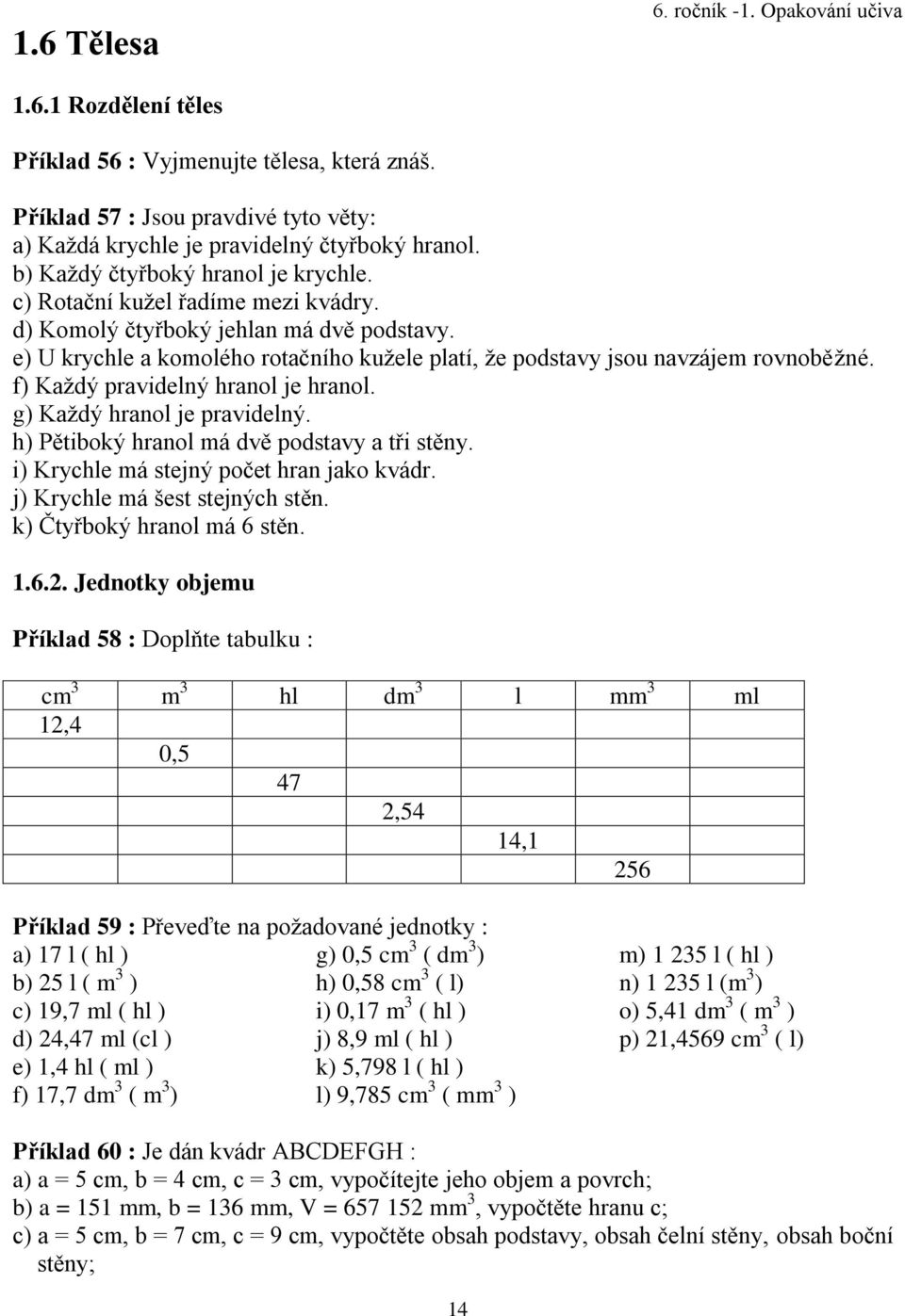 e) U krychle a komolého rotačního kužele platí, že podstavy jsou navzájem rovnoběžné. f) Každý pravidelný hranol je hranol. g) Každý hranol je pravidelný.