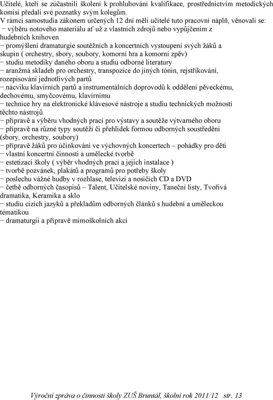 dramaturgie soutěžních a koncertních vystoupení svých žáků a skupin ( orchestry, sbory, soubory, komorní hra a komorní zpěv) studiu metodiky daného oboru a studiu odborné literatury aranžmá skladeb