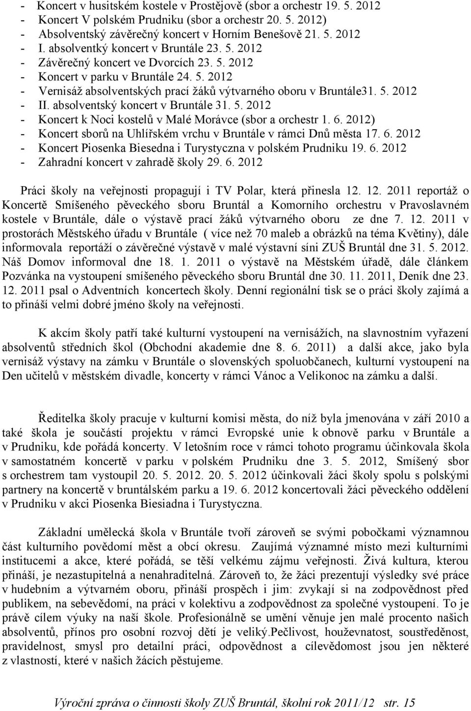 absolventský koncert v Bruntále 31. 5. 2012 - Koncert k Noci kostelů v Malé Morávce (sbor a orchestr 1. 6. 2012) - Koncert sborů na Uhlířském vrchu v Bruntále v rámci Dnů města 17. 6. 2012 - Koncert Piosenka Biesedna i Turystyczna v polském Prudniku 19.