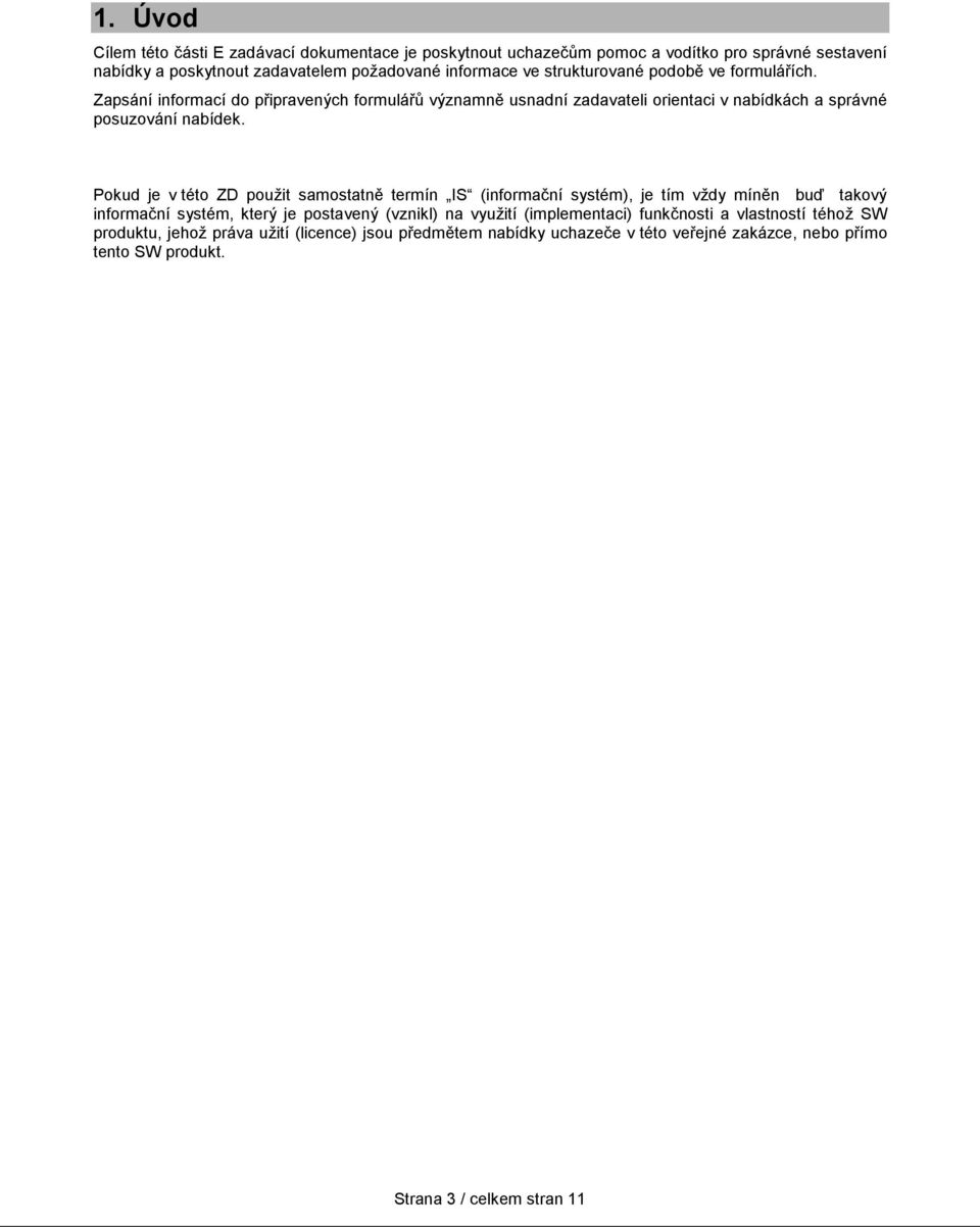 Pokud je v této ZD použit samostatně termín IS (informační systém), je tím vždy míněn buď takový informační systém, který je postavený (vznikl) na využití (implementaci)