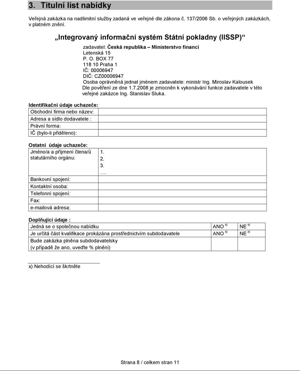 republika Ministerstvo financí Letenská 15 P. O. BOX 77 118 10 Praha 1 IČ: 00006947 DIČ: CZ00006947 Osoba oprávněná jednat jménem zadavatele: ministr Ing. Miroslav Kalousek Dle pověření ze dne 1.7.2008 je zmocněn k vykonávání funkce zadavatele v této veřejné zakázce Ing.