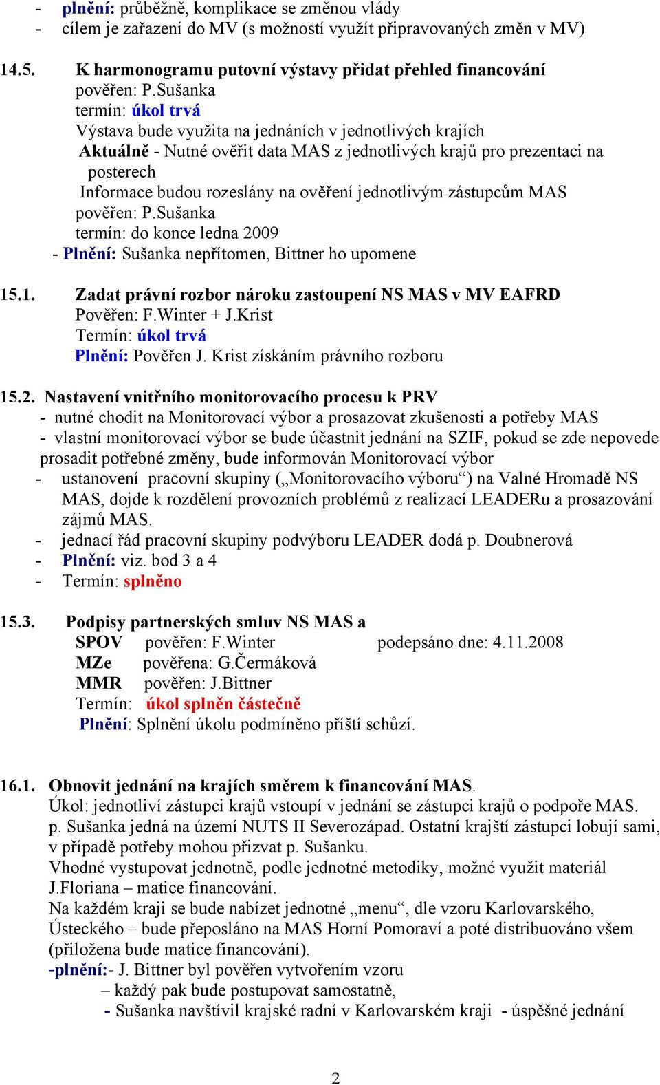 ověření jednotlivým zástupcům MAS pověřen: P.Sušanka termín: do konce ledna 2009 - Plnění: Sušanka nepřítomen, Bittner ho upomene 15.1. Zadat právní rozbor nároku zastoupení NS MAS v MV EAFRD Pověřen: F.