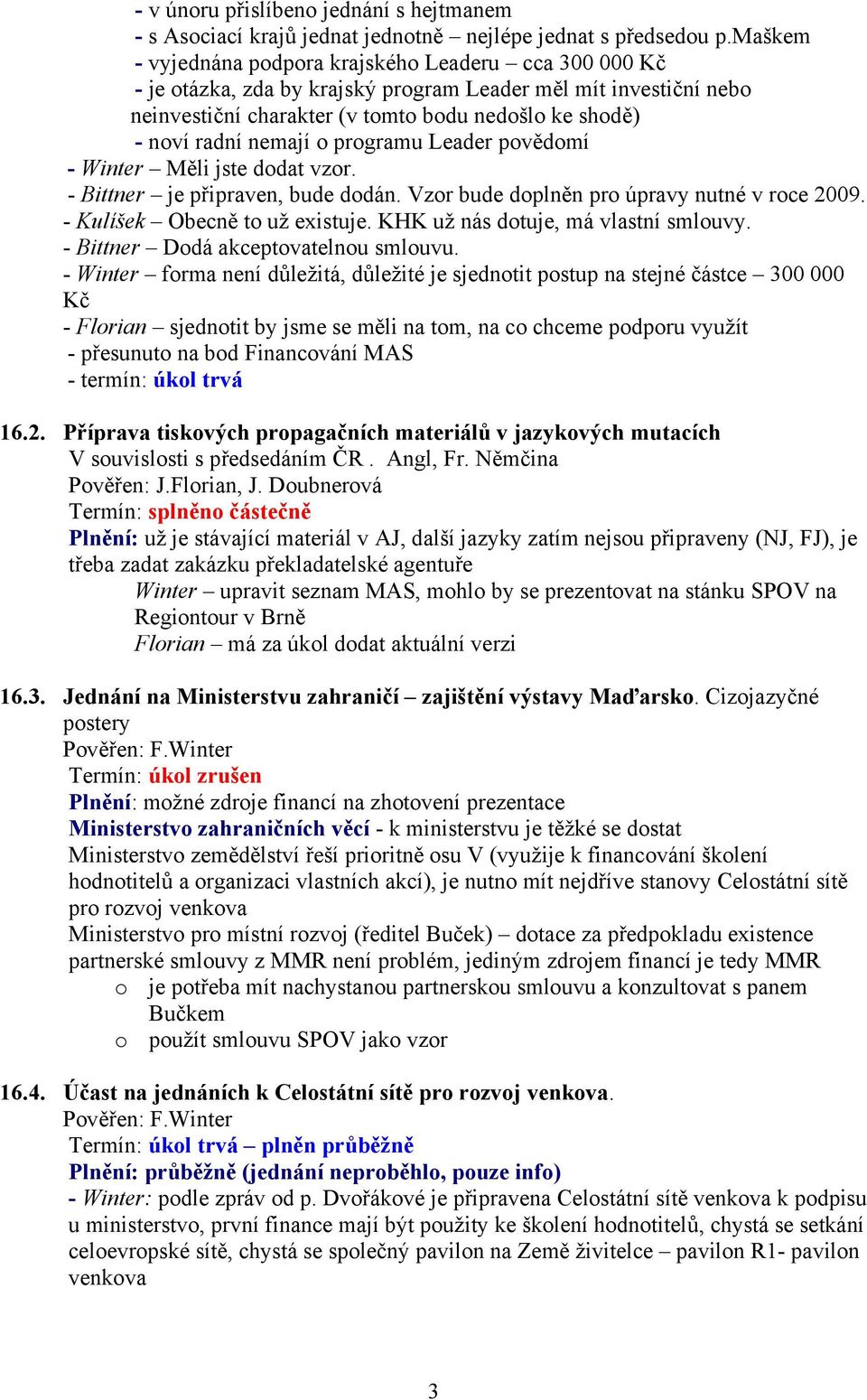 nemají o programu Leader povědomí - Winter Měli jste dodat vzor. - Bittner je připraven, bude dodán. Vzor bude doplněn pro úpravy nutné v roce 2009. - Kulíšek Obecně to už existuje.