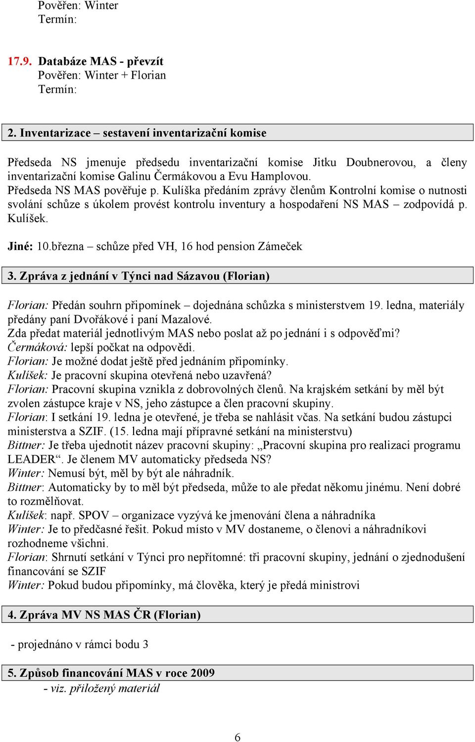 Předseda NS MAS pověřuje p. Kulíška předáním zprávy členům Kontrolní komise o nutnosti svolání schůze s úkolem provést kontrolu inventury a hospodaření NS MAS zodpovídá p. Kulíšek. Jiné: 10.