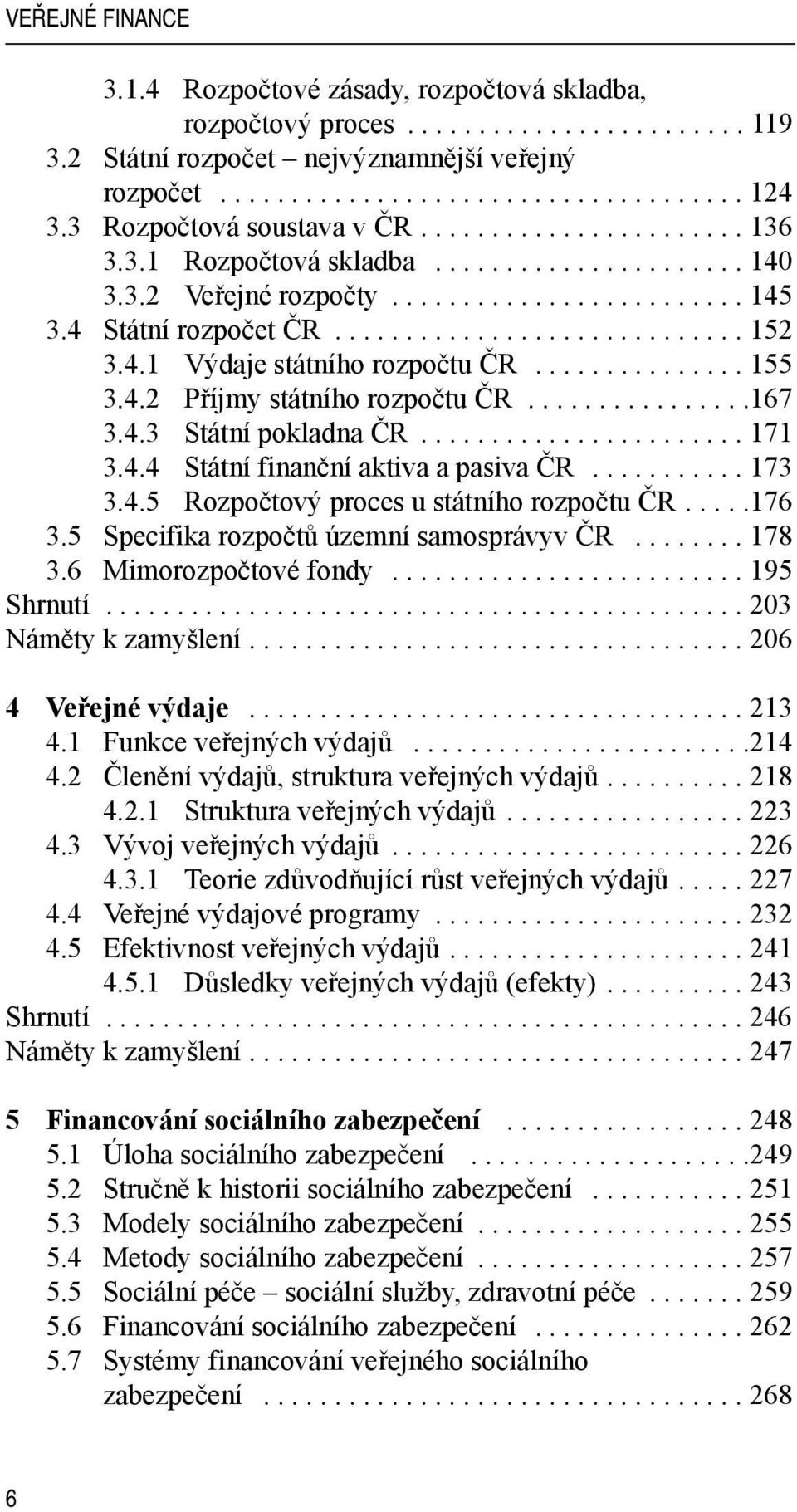 4.1 Výdaje státního rozpočtu ČR............... 155 3.4.2 Příjmy státního rozpočtu ČR................167 3.4.3 Státní pokladna ČR....................... 171 3.4.4 Státní finanční aktiva a pasiva ČR.