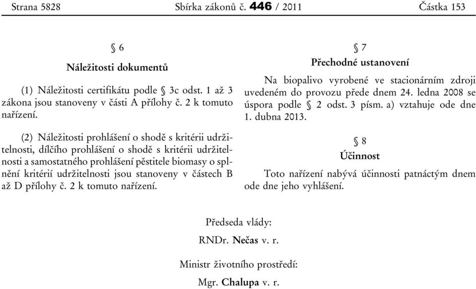 stanoveny v částech B až D přílohy č. 2 k tomuto nařízení. 7 Přechodné ustanovení Na biopalivo vyrobené ve stacionárním zdroji uvedeném do provozu přede dnem 24. ledna 2008 se úspora podle 2 odst.