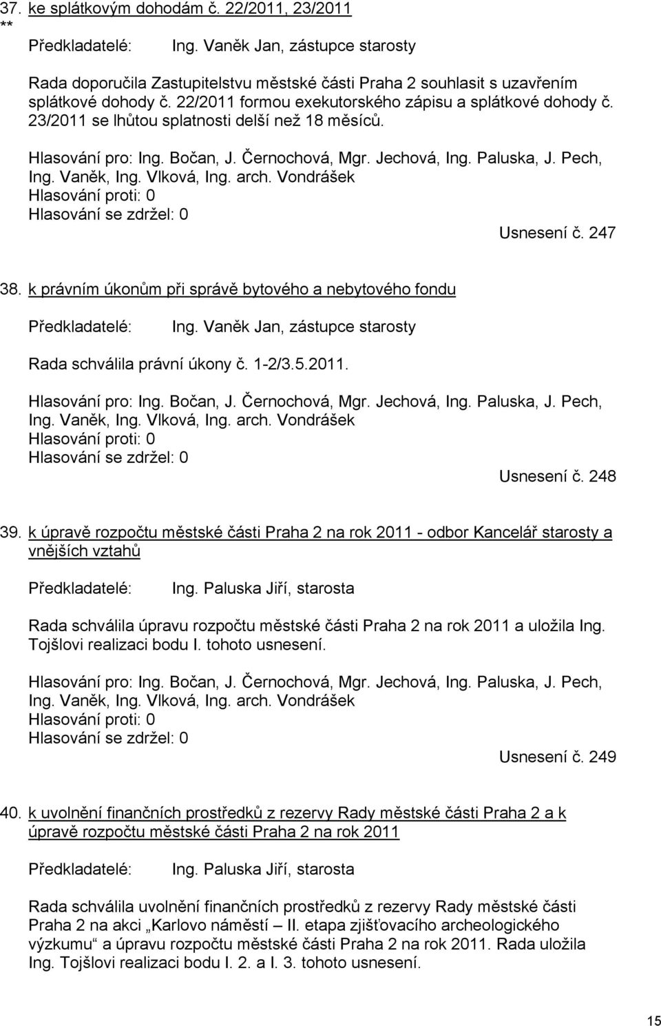 Vaněk, Ing. Vlková, Ing. arch. Vondrášek Usnesení č. 247 38. k právním úkonům při správě bytového a nebytového fondu Ing. Vaněk Jan, zástupce starosty Rada schválila právní úkony č. 1-2/3.5.2011.