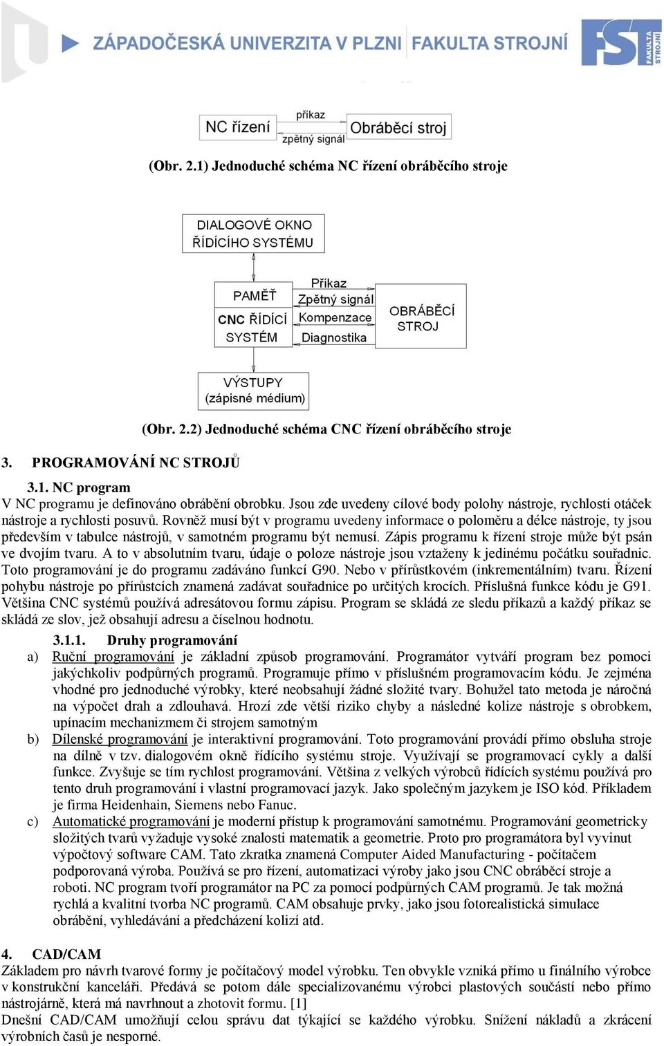 Rovněž musí být v programu uvedeny informace o poloměru a délce nástroje, ty jsou především v tabulce nástrojů, v samotném programu být nemusí.