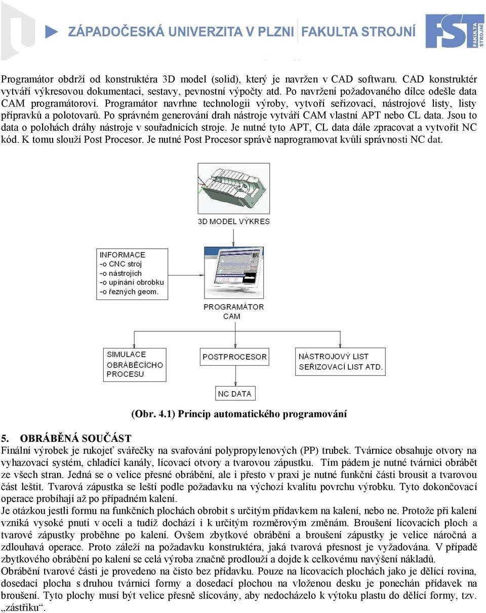 Po správném generování drah nástroje vytváří CAM vlastní APT nebo CL data. Jsou to data o polohách dráhy nástroje v souřadnicích stroje. Je nutné tyto APT, CL data dále zpracovat a vytvořit NC kód.