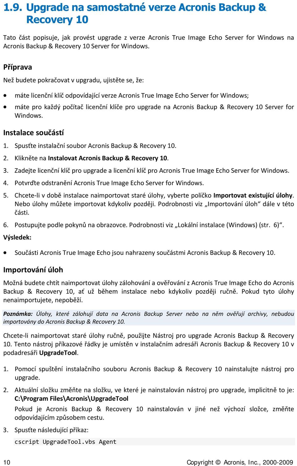 Příprava Než budete pokračovat v upgradu, ujistěte se, že: máte licenční klíč odpovídající verze Acronis True Image Echo Server for Windows; máte pro každý počítač licenční klíče pro upgrade na