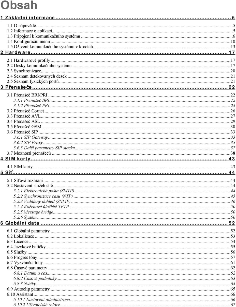 .. 22 3.1 Přenašeč BRI/PRI... 22 3.1.1 Přenašeč BRI... 22 3.1.2 Přenašeč PRI... 24 3.2 Přenašeč Cornet... 26 3.3 Přenašeč AVL... 27 3.4 Přenašeč ASL... 29 3.5 Přenašeč GSM... 30 3.6 Přenašeč SIP.