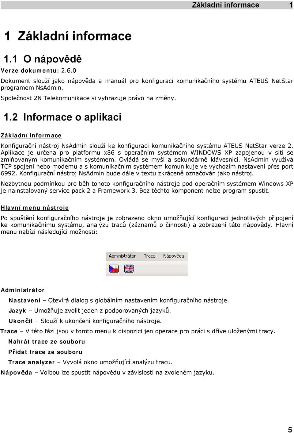 Aplikace je určena pro platformu x86 s operačním systémem WINDOWS XP zapojenou v síti se zmiňovaným komunikačním systémem. Ovládá se myší a sekundárně klávesnicí.