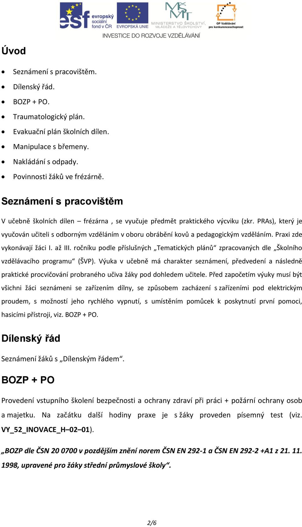 PRAs), který je vyučován učiteli s odborným vzděláním v oboru obrábění kovů a pedagogickým vzděláním. Praxi zde vykonávají žáci I. až III.