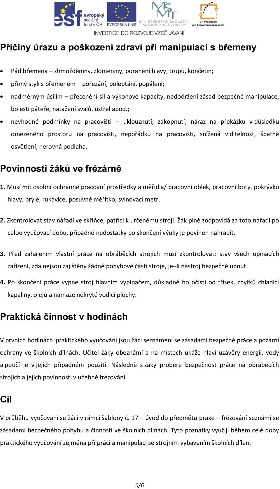 ; nevhodné podmínky na pracovišti uklouznutí, zakopnutí, náraz na překážku v důsledku omezeného prostoru na pracovišti, nepořádku na pracovišti, snížená viditelnost, špatně osvětlení, nerovná podlaha.