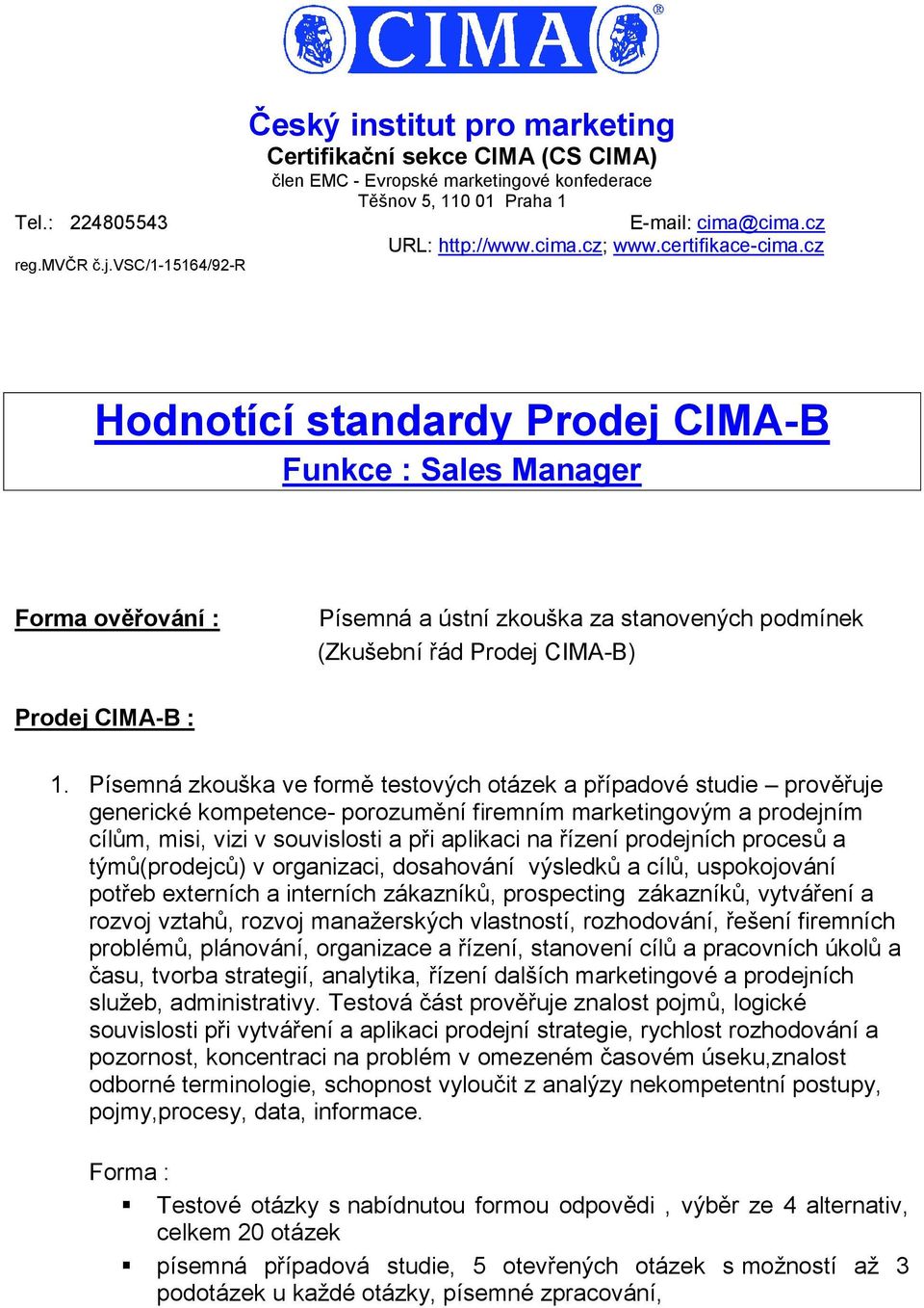 cz Hodnotící standardy Prodej CIMA-B Funkce : Sales Manager Forma ověřování : Písemná a ústní zkouška za stanovených podmínek (Zkušební řád Prodej CIMA-B) Prodej CIMA-B : 1.