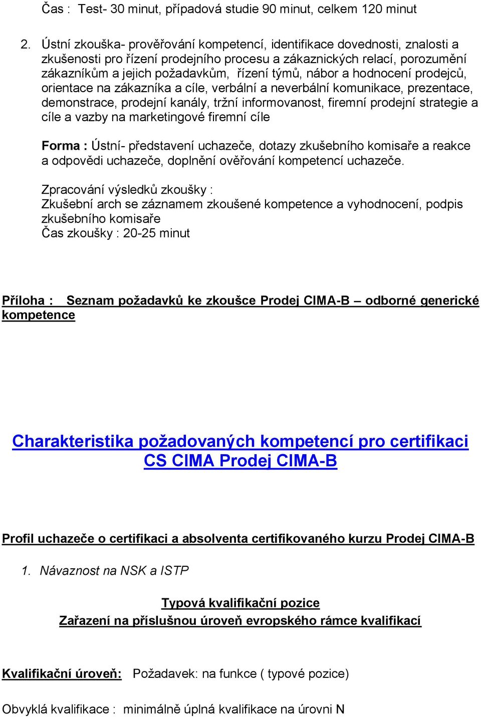 nábor a hodnocení prodejců, orientace na zákazníka a cíle, verbální a neverbální komunikace, prezentace, demonstrace, prodejní kanály, tržní informovanost, firemní prodejní strategie a cíle a vazby