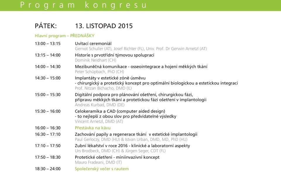 14:30 15:00 Implantáty v estetické zóně úsměvu - chirurgický a protetický koncept pro optimální biologickou a estetickou integraci Prof.