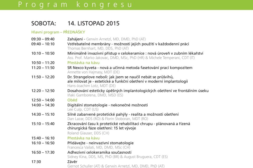DDS, PhD (AT) 10:10 10:50 Minimálně invazivní přístup v celokeramice : nová úroveň v zubním lékařství Ass. Prof.