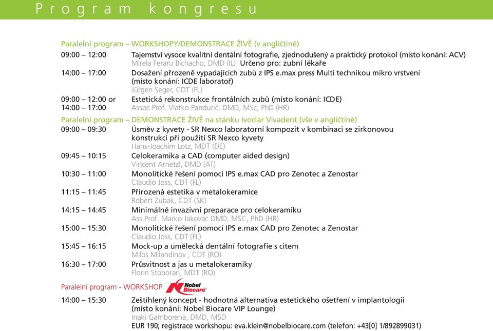 max press Multi technikou mikro vrstvení (místo konání: ICDE laboratoř) Jürgen Seger, CDT (FL) 09:00 12:00 or Estetická rekonstrukce frontálních zubů (místo konání: ICDE) 14:00 17:00 Assoc.Prof.