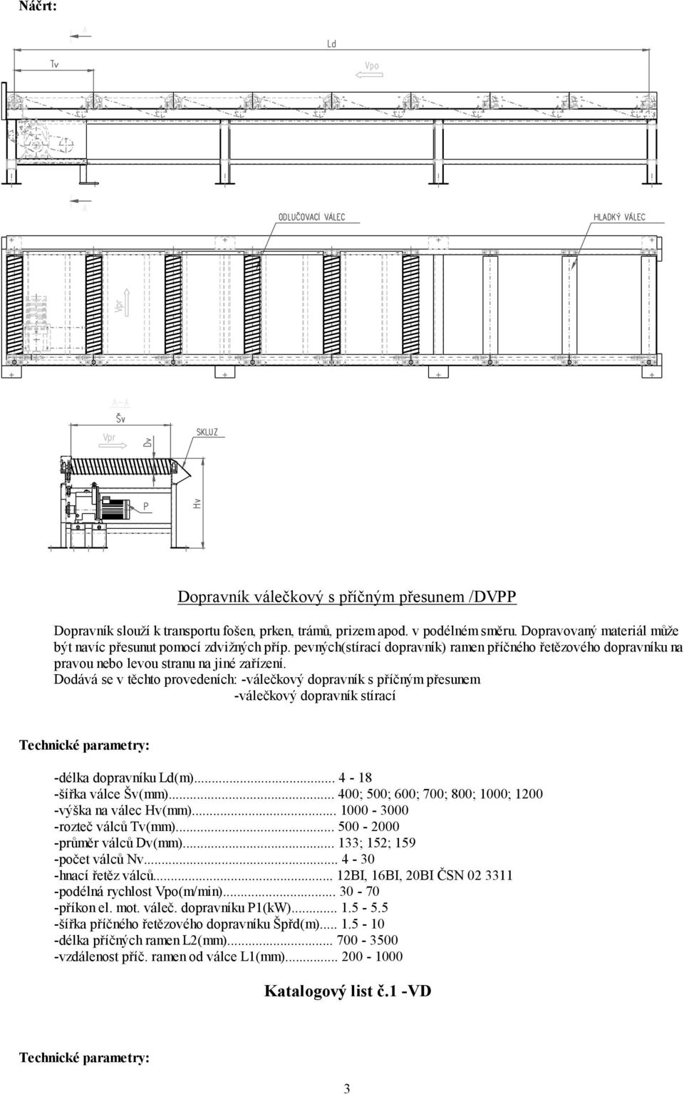 Dodává se v těchto provedeních: -válečkový dopravník s příčným přesunem -válečkový dopravník stírací -délka dopravníku Ld(m)... 4-18 -šířka válce Šv(mm).