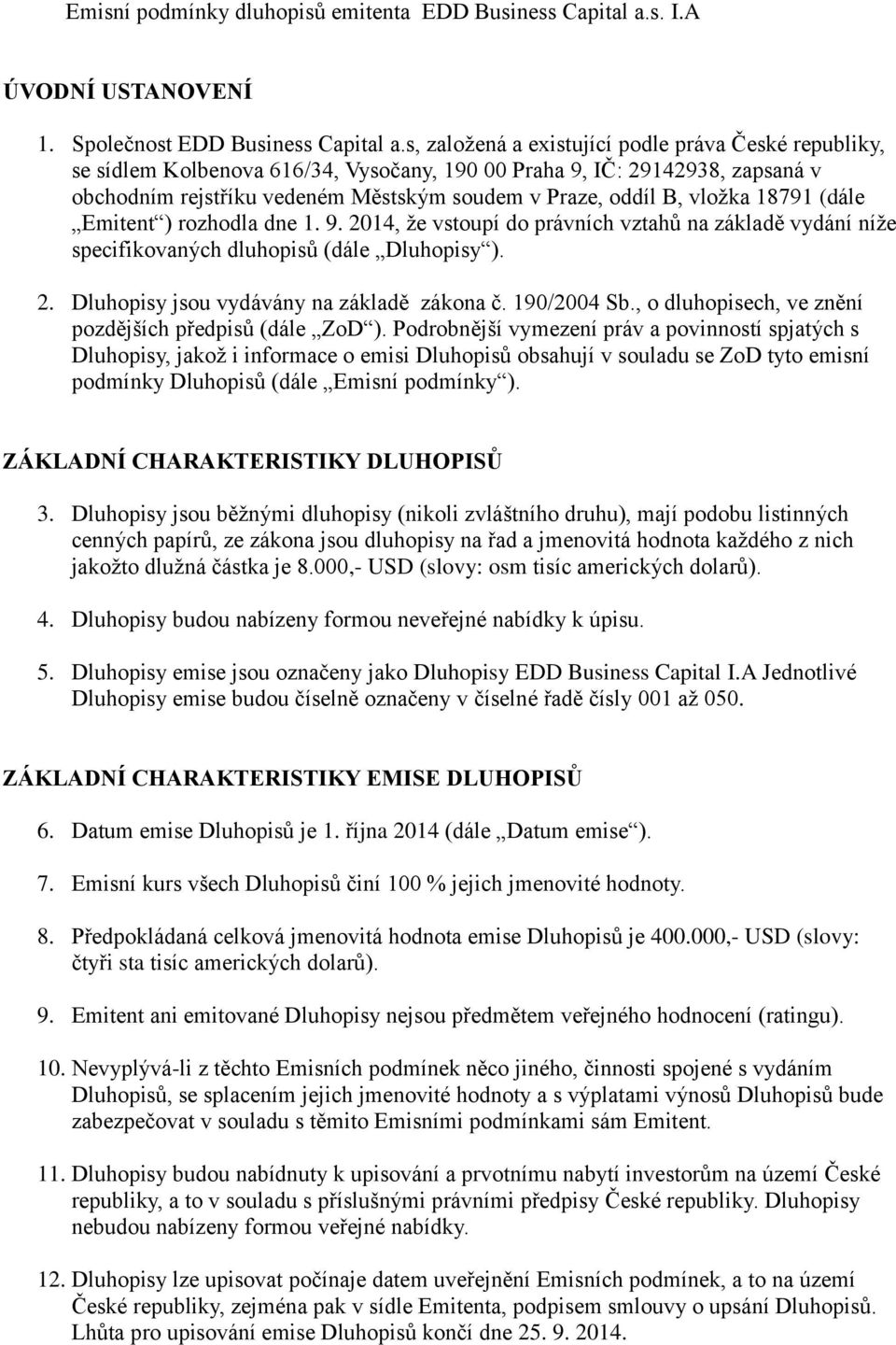 vložka 18791 (dále Emitent ) rozhodla dne 1. 9. 2014, že vstoupí do právních vztahů na základě vydání níže specifikovaných dluhopisů (dále Dluhopisy ). 2. Dluhopisy jsou vydávány na základě zákona č.