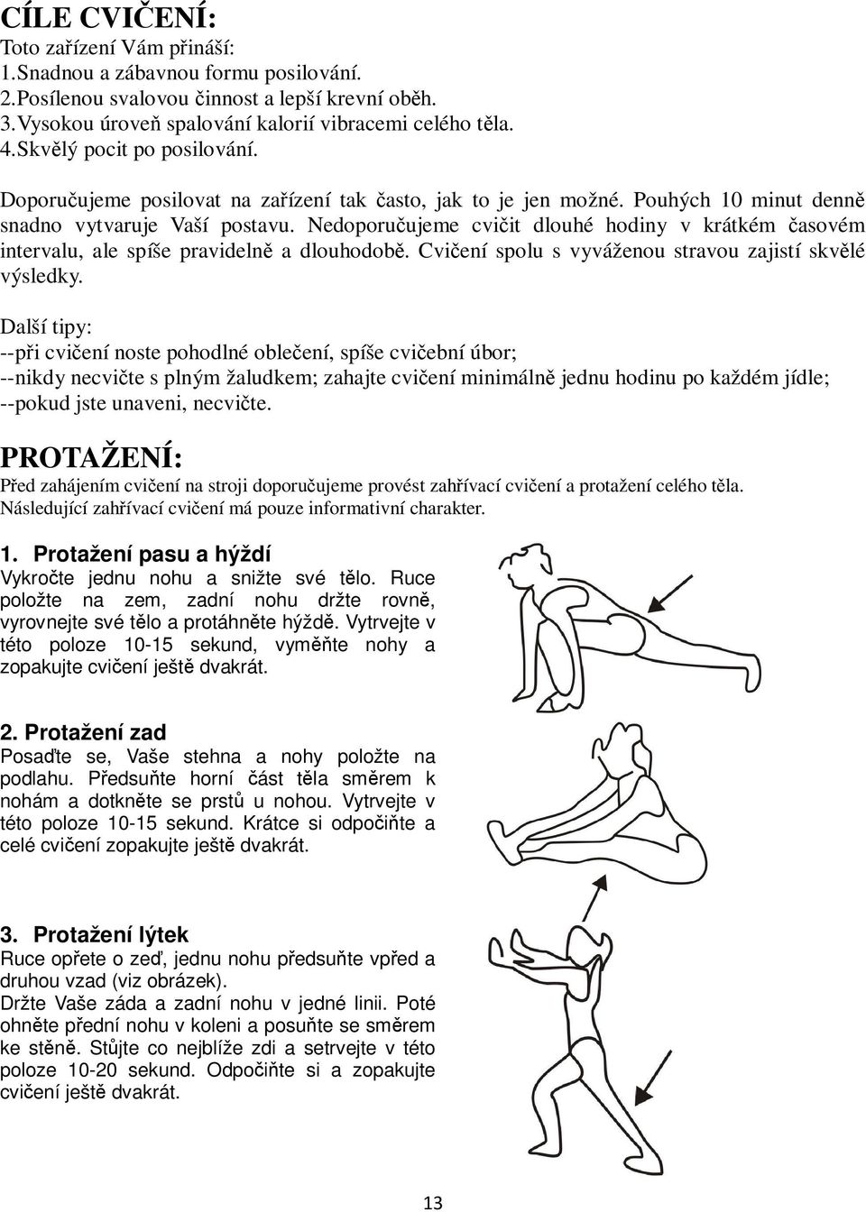 Nedoporuujeme cviit dlouhé hodiny v krátkém asovém intervalu, ale spíše pravideln a dlouhodob. Cviení spolu s vyváženou stravou zajistí skvlé výsledky.