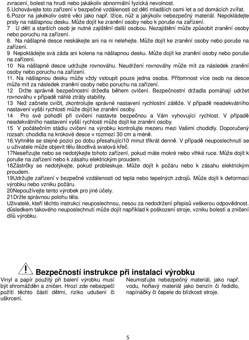 7 U dtí a starších osob je nutné zajištní další osobou. Nezajištní mže zpsobit zranní osoby nebo poruchu na zaízení. 8. Na nášlapné desce neskákejte ani na ni nelehejte.