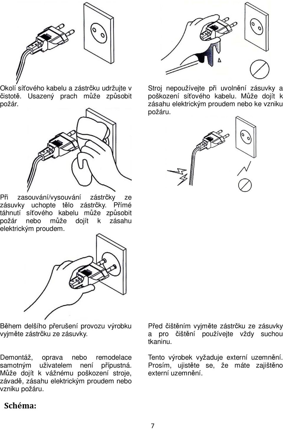 Pímé táhnutí síového kabelu mže zpsobit požár nebo mže dojít k zásahu elektrickým proudem. Bhem delšího perušení provozu výrobku vyjmte zástrku ze zásuvky.