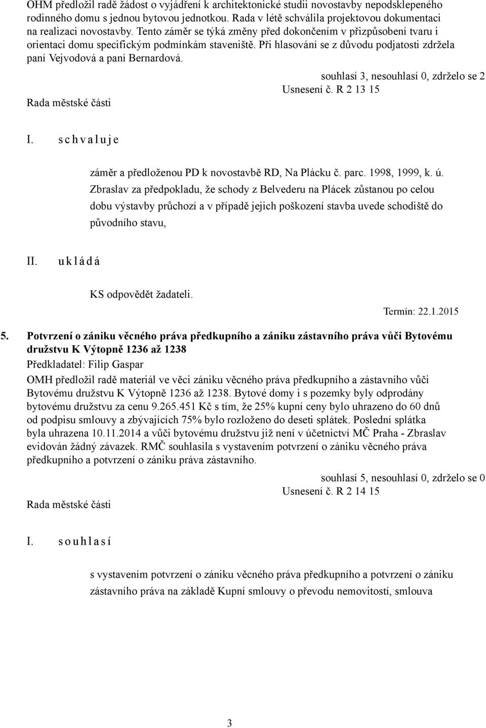 Při hlasování se z důvodu podjatosti zdržela paní Vejvodová a paní Bernardová. souhlasí 3, nesouhlasí 0, zdrželo se 2 Usnesení č. R 2 13 15 záměr a předloženou PD k novostavbě RD, Na Plácku č. parc.