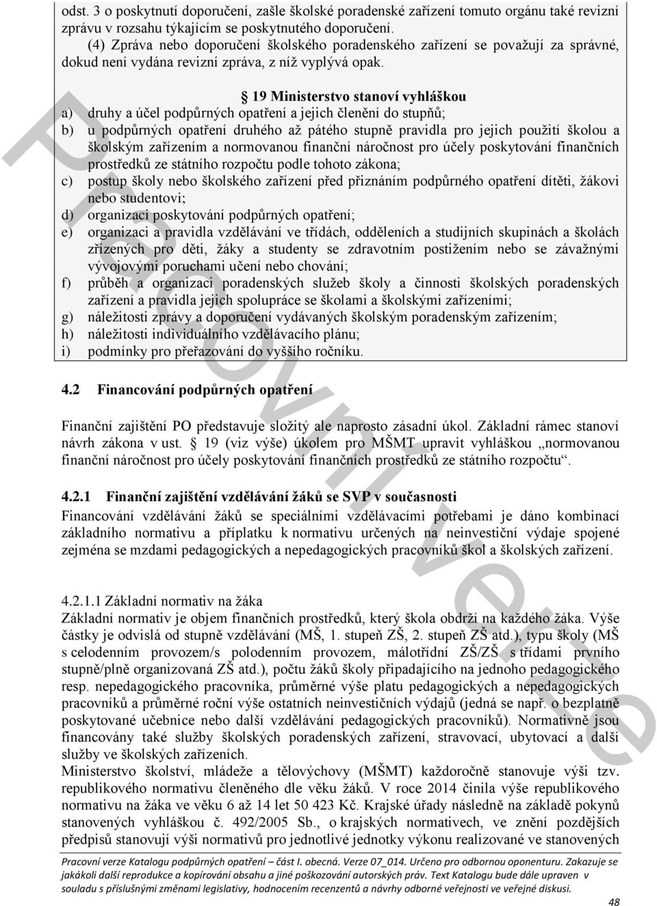 19 Ministerstvo stanoví vyhláškou a) druhy a účel podpůrných opatření a jejich členění do stupňů; b) u podpůrných opatření druhého až pátého stupně pravidla pro jejich použití školou a školským